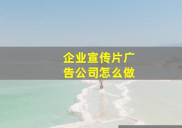 企业宣传片广告公司怎么做