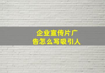 企业宣传片广告怎么写吸引人