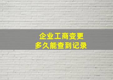 企业工商变更多久能查到记录