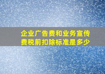 企业广告费和业务宣传费税前扣除标准是多少