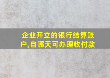 企业开立的银行结算账户,自哪天可办理收付款