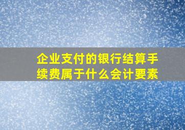 企业支付的银行结算手续费属于什么会计要素