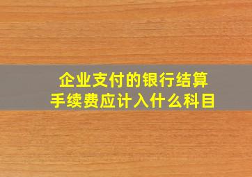 企业支付的银行结算手续费应计入什么科目