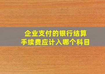 企业支付的银行结算手续费应计入哪个科目