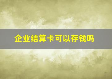 企业结算卡可以存钱吗