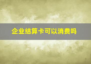 企业结算卡可以消费吗