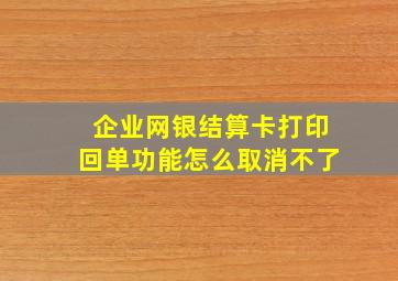 企业网银结算卡打印回单功能怎么取消不了