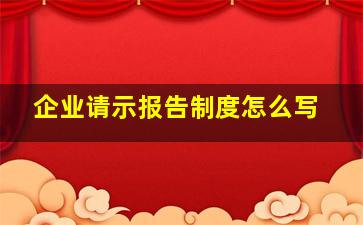 企业请示报告制度怎么写