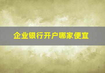 企业银行开户哪家便宜