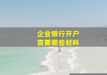 企业银行开户需要哪些材料