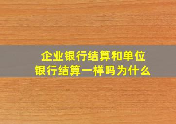 企业银行结算和单位银行结算一样吗为什么