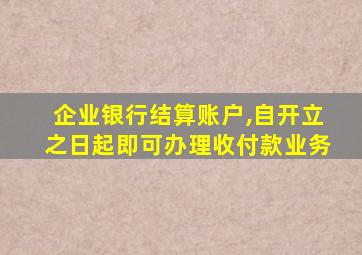 企业银行结算账户,自开立之日起即可办理收付款业务