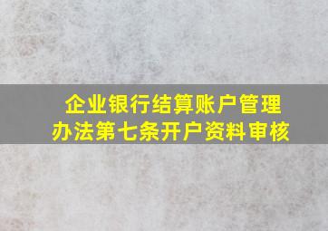 企业银行结算账户管理办法第七条开户资料审核