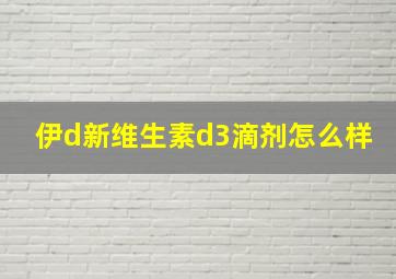 伊d新维生素d3滴剂怎么样