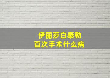 伊丽莎白泰勒百次手术什么病