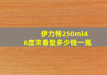 伊力特250ml46度浓香型多少钱一瓶