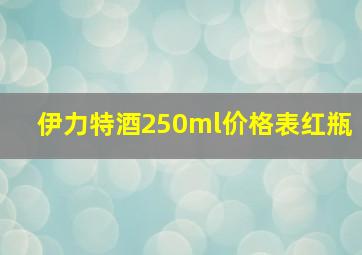 伊力特酒250ml价格表红瓶