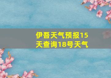 伊吾天气预报15天查询18号天气