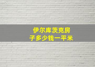 伊尔库茨克房子多少钱一平米