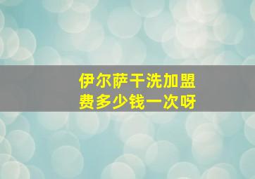 伊尔萨干洗加盟费多少钱一次呀