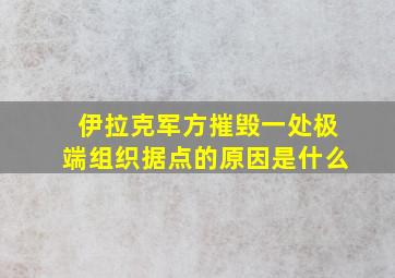 伊拉克军方摧毁一处极端组织据点的原因是什么