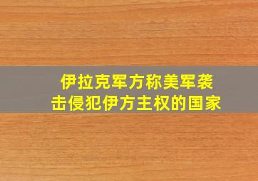 伊拉克军方称美军袭击侵犯伊方主权的国家