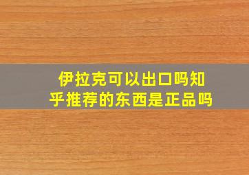 伊拉克可以出口吗知乎推荐的东西是正品吗