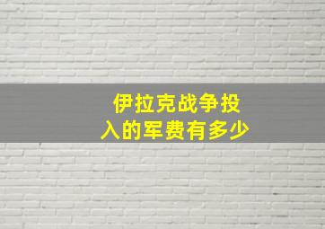 伊拉克战争投入的军费有多少