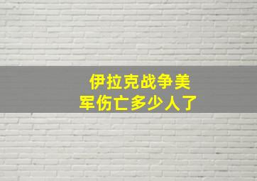 伊拉克战争美军伤亡多少人了