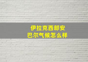 伊拉克西部安巴尔气候怎么样