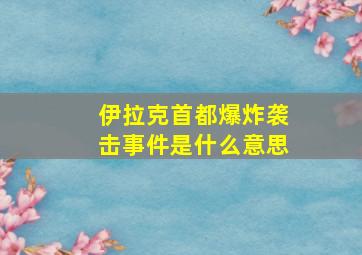 伊拉克首都爆炸袭击事件是什么意思