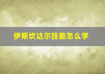 伊斯坎达尔技能怎么学