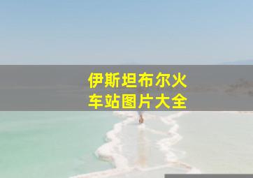 伊斯坦布尔火车站图片大全