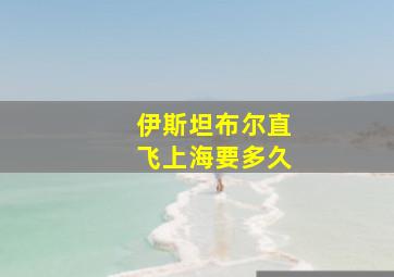 伊斯坦布尔直飞上海要多久