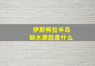 伊斯特拉半岛缺水原因是什么