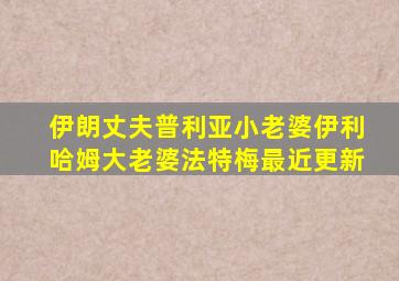 伊朗丈夫普利亚小老婆伊利哈姆大老婆法特梅最近更新