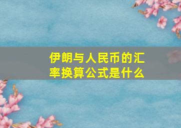 伊朗与人民币的汇率换算公式是什么