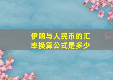 伊朗与人民币的汇率换算公式是多少