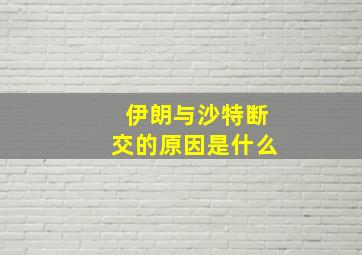 伊朗与沙特断交的原因是什么