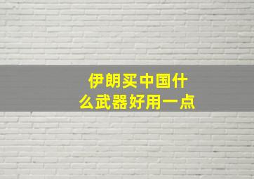 伊朗买中国什么武器好用一点