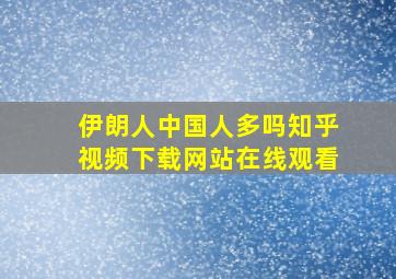 伊朗人中国人多吗知乎视频下载网站在线观看