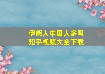 伊朗人中国人多吗知乎视频大全下载