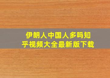 伊朗人中国人多吗知乎视频大全最新版下载