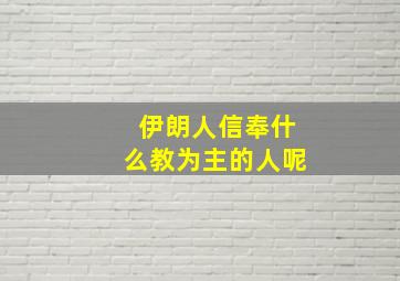 伊朗人信奉什么教为主的人呢