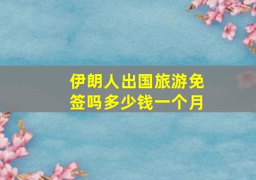 伊朗人出国旅游免签吗多少钱一个月