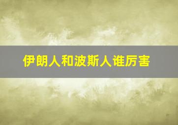 伊朗人和波斯人谁厉害