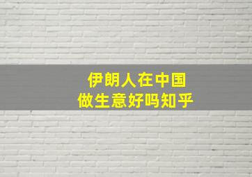 伊朗人在中国做生意好吗知乎