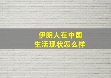 伊朗人在中国生活现状怎么样