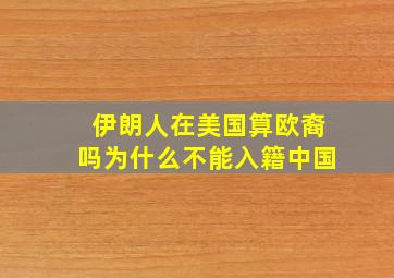 伊朗人在美国算欧裔吗为什么不能入籍中国