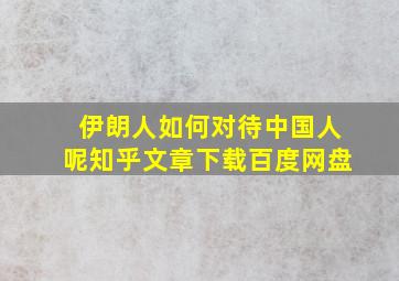 伊朗人如何对待中国人呢知乎文章下载百度网盘